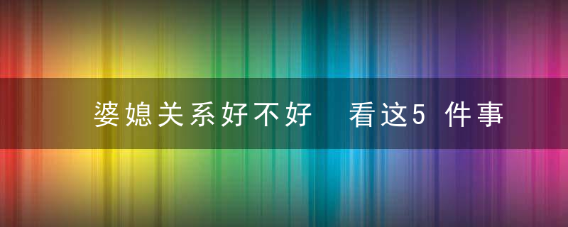 婆媳关系好不好 看这5件事就知道了